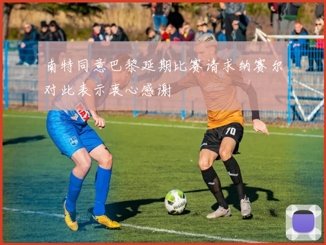 南特同意巴黎延期比赛请求纳赛尔对此表示衷心感谢