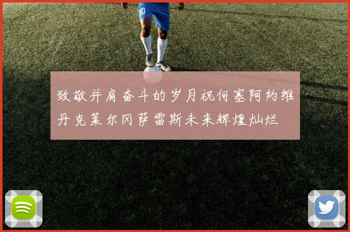 致敬并肩奋斗的岁月祝何塞阿约维丹克莱尔冈萨雷斯未来辉煌灿烂