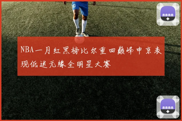 NBA一月红黑榜比尔重回巅峰申京表现低迷无缘全明星大赛